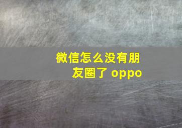 微信怎么没有朋友圈了 oppo